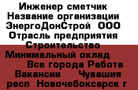 Инженер-сметчик › Название организации ­ ЭнергоДонСтрой, ООО › Отрасль предприятия ­ Строительство › Минимальный оклад ­ 35 000 - Все города Работа » Вакансии   . Чувашия респ.,Новочебоксарск г.